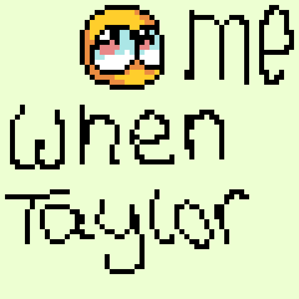 Me when Taylor Swift